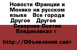 Новости Франции и Монако на русском языке - Все города Другое » Другое   . Северная Осетия,Владикавказ г.